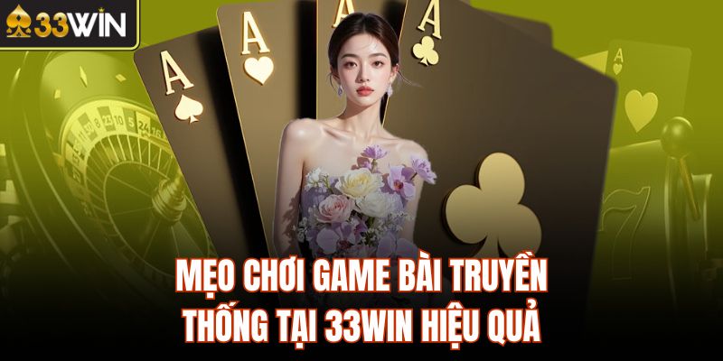 Mẹo chơi game bài truyền thống tại 33Win hiệu quả