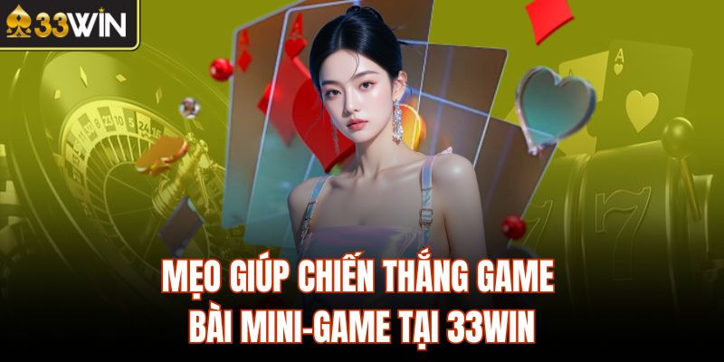Mẹo giúp chiến thắng game bài mini-game tại 33Win