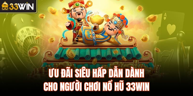 Ưu đãi siêu hấp dẫn dành cho người chơi nổ hũ 33Win